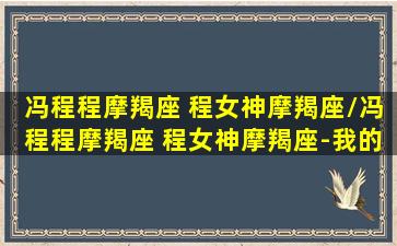 冯程程摩羯座 程女神摩羯座/冯程程摩羯座 程女神摩羯座-我的网站